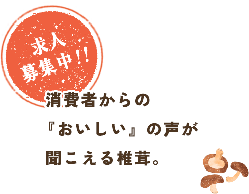  消費者からの『おいしい』の声が聞こえる椎茸。